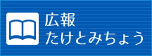 広報 たけとみちょう