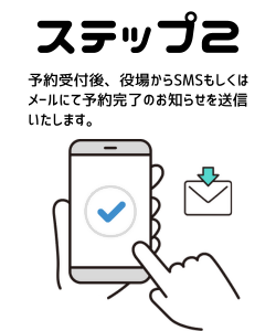 予約受付後、役場からSMSもしくは メールにて予約完了のお知らせを送信 いたします。